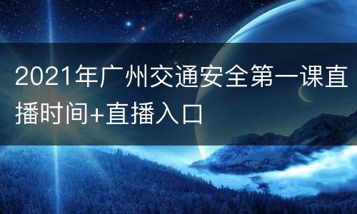 2021年广州交通安全第一课直播时间+直播入口