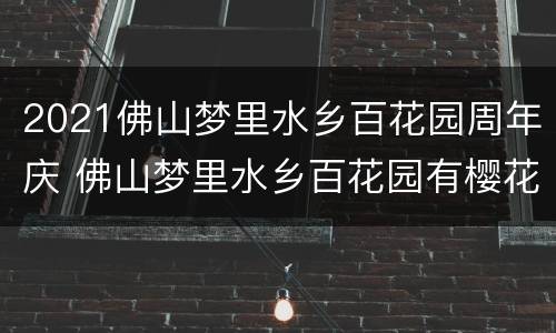 2021佛山梦里水乡百花园周年庆 佛山梦里水乡百花园有樱花吗