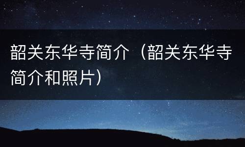 韶关东华寺简介（韶关东华寺简介和照片）