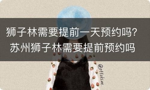 狮子林需要提前一天预约吗？ 苏州狮子林需要提前预约吗