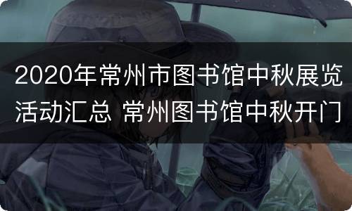 2020年常州市图书馆中秋展览活动汇总 常州图书馆中秋开门吗