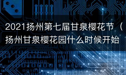 2021扬州第七届甘泉樱花节（扬州甘泉樱花园什么时候开始）