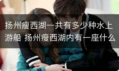 扬州瘦西湖一共有多少种水上游船 扬州瘦西湖内有一座什么桥