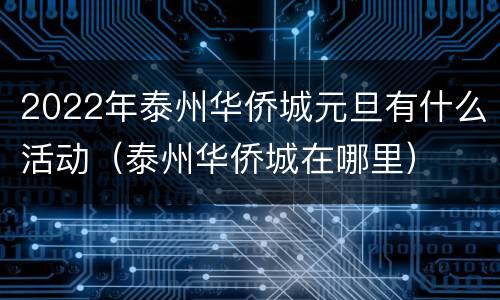 2022年泰州华侨城元旦有什么活动（泰州华侨城在哪里）