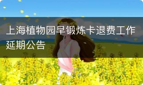 上海植物园早锻炼卡退费工作延期公告