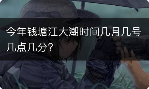今年钱塘江大潮时间几月几号几点几分?