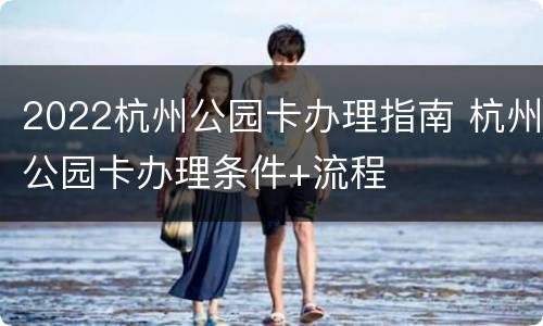 2022杭州公园卡办理指南 杭州公园卡办理条件+流程