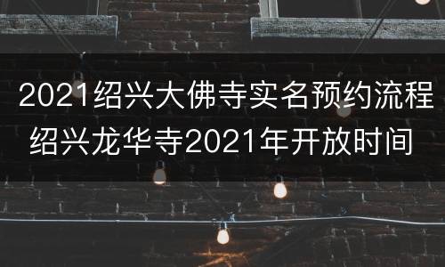 2021绍兴大佛寺实名预约流程 绍兴龙华寺2021年开放时间