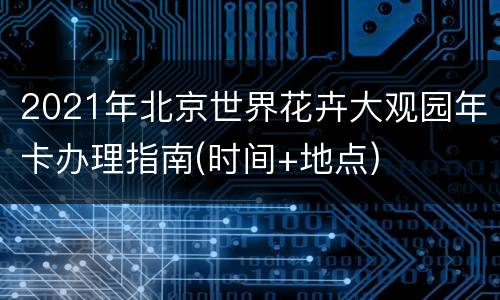 2021年北京世界花卉大观园年卡办理指南(时间+地点)
