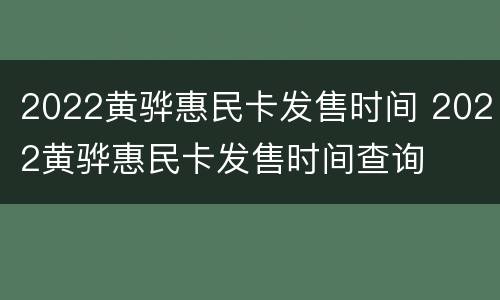 2022黄骅惠民卡发售时间 2022黄骅惠民卡发售时间查询
