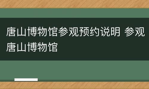 唐山博物馆参观预约说明 参观唐山博物馆