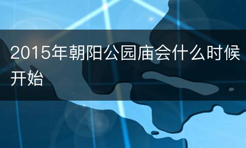2015年朝阳公园庙会什么时候开始