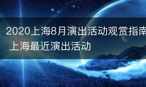 2020上海8月演出活动观赏指南 上海最近演出活动