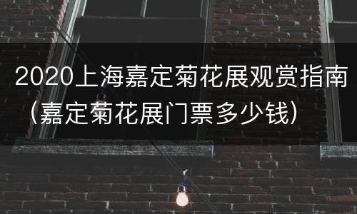 2020上海嘉定菊花展观赏指南（嘉定菊花展门票多少钱）