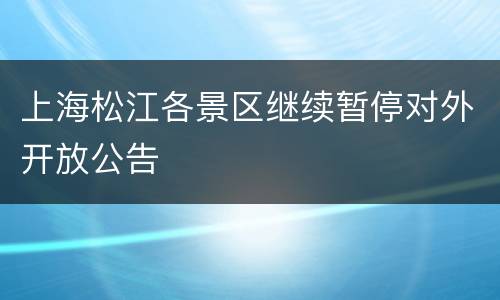 上海松江各景区继续暂停对外开放公告