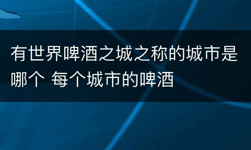 有世界啤酒之城之称的城市是哪个 每个城市的啤酒