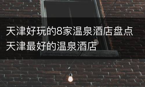 天津好玩的8家温泉酒店盘点 天津最好的温泉酒店