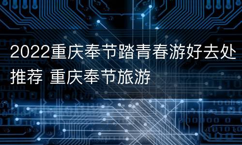 2022重庆奉节踏青春游好去处推荐 重庆奉节旅游