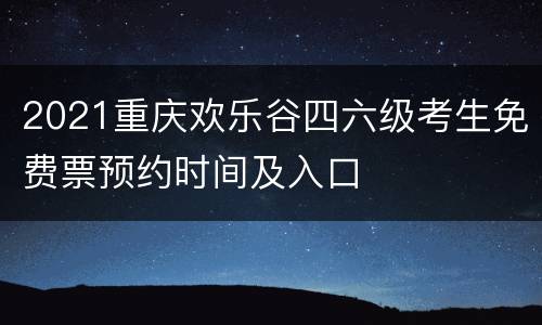 2021重庆欢乐谷四六级考生免费票预约时间及入口