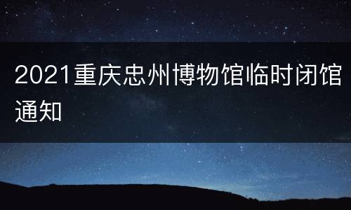 2021重庆忠州博物馆临时闭馆通知