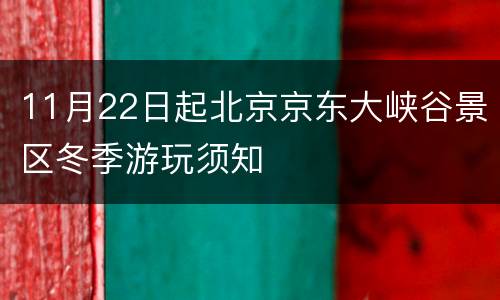 11月22日起北京京东大峡谷景区冬季游玩须知