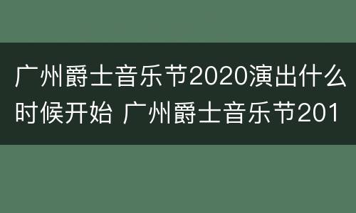 广州爵士音乐节2020演出什么时候开始 广州爵士音乐节2019