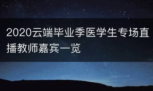 2020云端毕业季医学生专场直播教师嘉宾一览