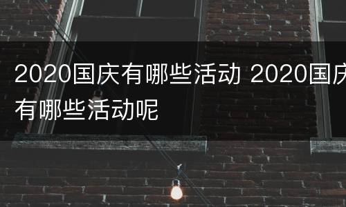 2020国庆有哪些活动 2020国庆有哪些活动呢
