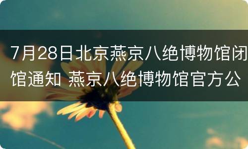7月28日北京燕京八绝博物馆闭馆通知 燕京八绝博物馆官方公众号