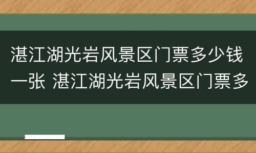 湛江湖光岩风景区门票多少钱一张 湛江湖光岩风景区门票多少钱一张票