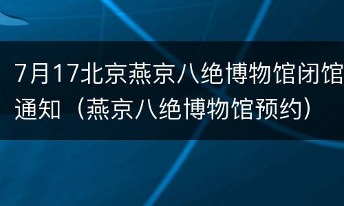 7月17北京燕京八绝博物馆闭馆通知（燕京八绝博物馆预约）
