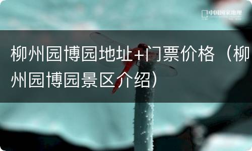 柳州园博园地址+门票价格（柳州园博园景区介绍）