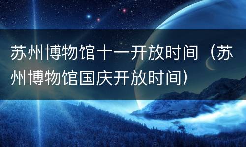 苏州博物馆十一开放时间（苏州博物馆国庆开放时间）