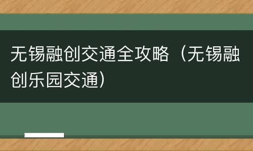 无锡融创交通全攻略（无锡融创乐园交通）