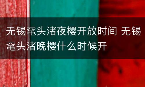 无锡鼋头渚夜樱开放时间 无锡鼋头渚晚樱什么时候开