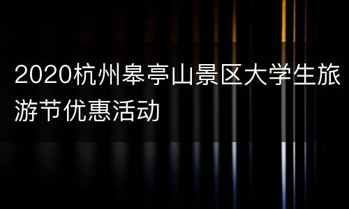 2020杭州皋亭山景区大学生旅游节优惠活动