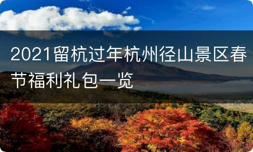 2021留杭过年杭州径山景区春节福利礼包一览