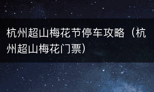杭州超山梅花节停车攻略（杭州超山梅花门票）