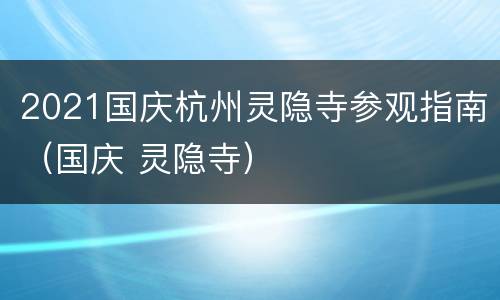 2021国庆杭州灵隐寺参观指南（国庆 灵隐寺）