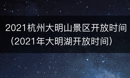 2021杭州大明山景区开放时间（2021年大明湖开放时间）