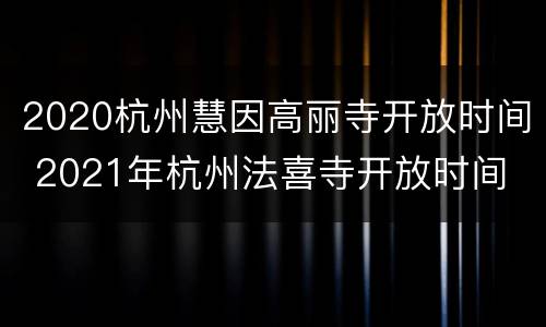 2020杭州慧因高丽寺开放时间 2021年杭州法喜寺开放时间