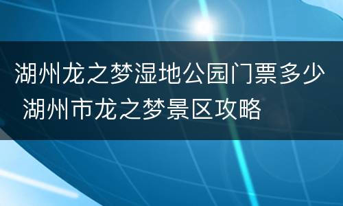 湖州龙之梦湿地公园门票多少 湖州市龙之梦景区攻略