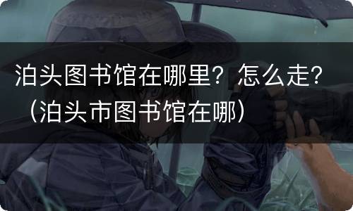 泊头图书馆在哪里？怎么走？（泊头市图书馆在哪）