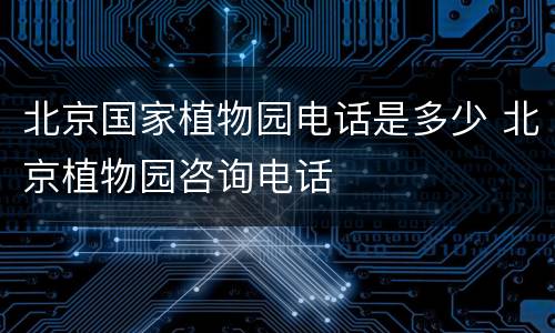 北京国家植物园电话是多少 北京植物园咨询电话