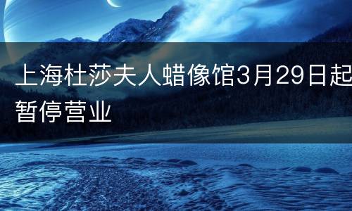 上海杜莎夫人蜡像馆3月29日起暂停营业