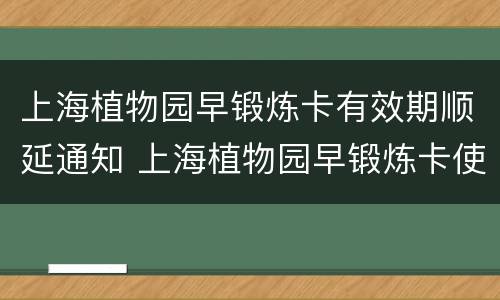 上海植物园早锻炼卡有效期顺延通知 上海植物园早锻炼卡使用时间