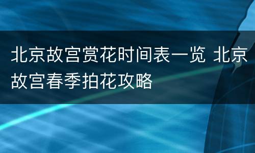 北京故宫赏花时间表一览 北京故宫春季拍花攻略