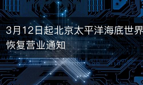 3月12日起北京太平洋海底世界恢复营业通知