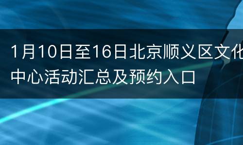 1月10日至16日北京顺义区文化中心活动汇总及预约入口