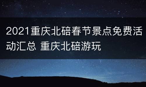 2021重庆北碚春节景点免费活动汇总 重庆北碚游玩